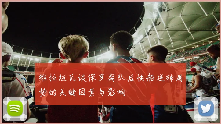 维拉纽瓦谈保罗离队后快船逆转局势的关键因素与影响