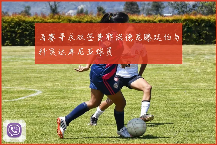 马赛寻求双签费耶诺德昆滕廷伯与科莫达库尼亚球员