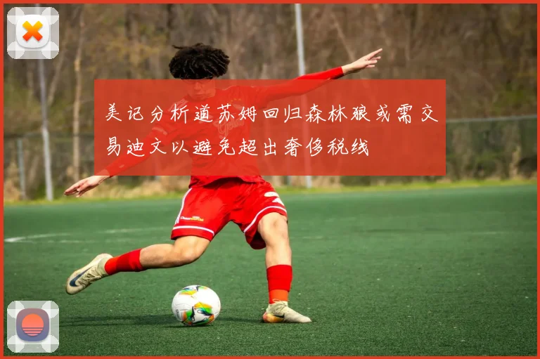 美记分析道苏姆回归森林狼或需交易迪文以避免超出奢侈税线