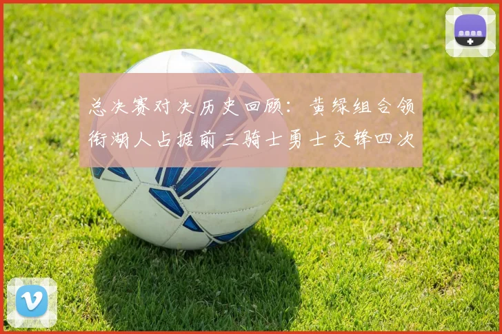 总决赛对决历史回顾：黄绿组合领衔湖人占据前三骑士勇士交锋四次