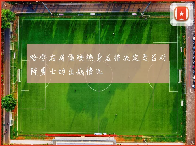 哈登右肩僵硬热身后将决定是否对阵勇士的出战情况