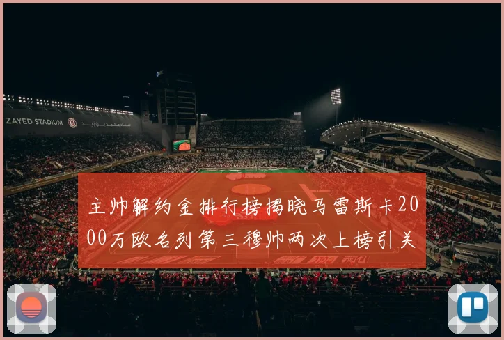 主帅解约金排行榜揭晓马雷斯卡2000万欧名列第三穆帅两次上榜引关注