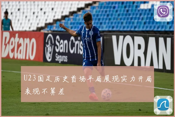 U23国足历史首场平局展现实力开局表现不算差