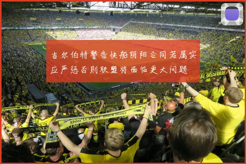 吉尔伯特警告快船阴阳合同若属实应严惩否则联盟将面临更大问题