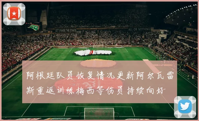 阿根廷队员恢复情况更新阿尔瓦雷斯重返训练梅西等伤员持续向好