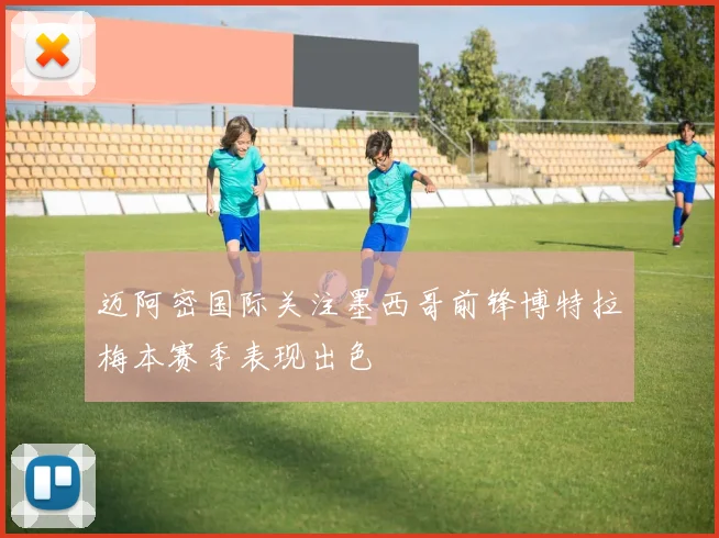 迈阿密国际关注墨西哥前锋博特拉梅本赛季表现出色