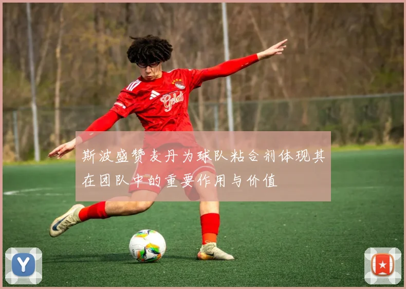 斯波盛赞麦丹为球队粘合剂体现其在团队中的重要作用与价值